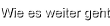Wie es weiter geht...